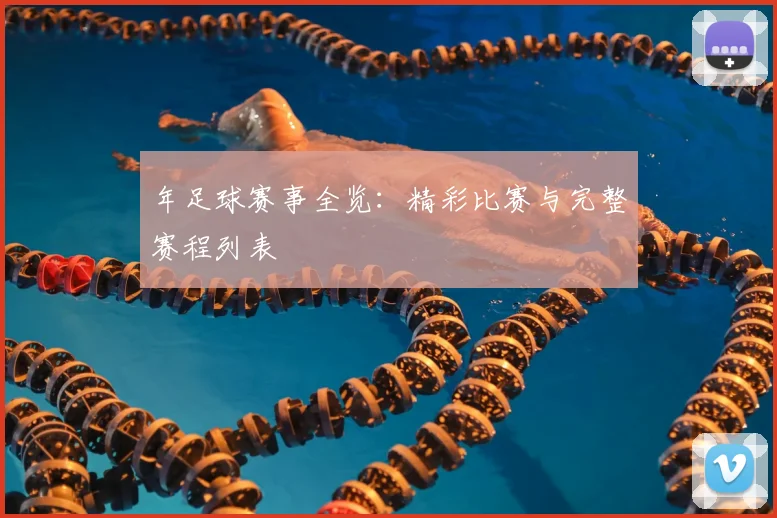 年足球赛事全览：精彩比赛与完整赛程列表