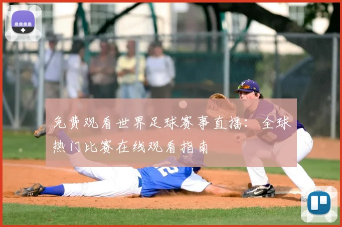 免费观看世界足球赛事直播：全球热门比赛在线观看指南