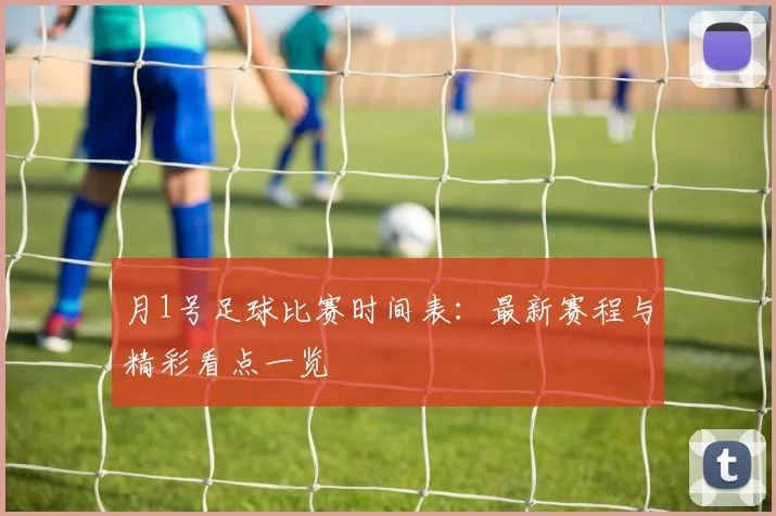 月1号足球比赛时间表：最新赛程与精彩看点一览