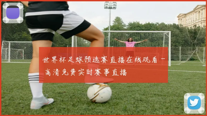 世界杯足球预选赛直播在线观看 - 高清免费实时赛事直播