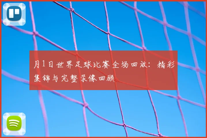 月1日世界足球比赛全场回放：精彩集锦与完整录像回顾