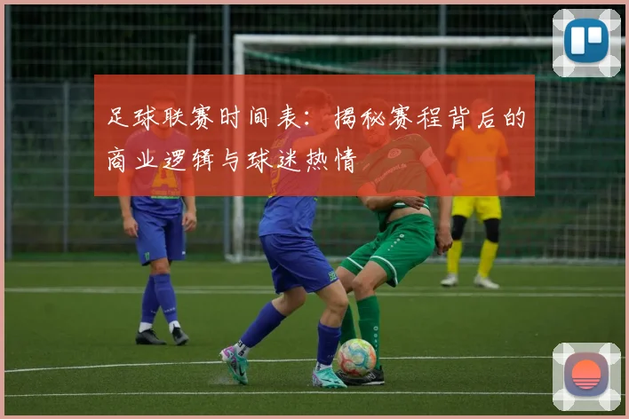 足球联赛时间表:揭秘赛程背后的商业逻辑与球迷热情