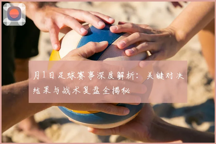 月1日足球赛事深度解析：关键对决结果与战术复盘全揭秘