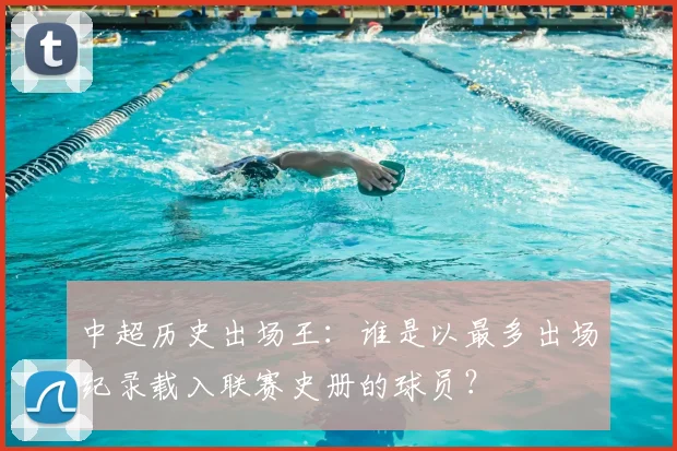 中超历史出场王：谁是以最多出场纪录载入联赛史册的球员？