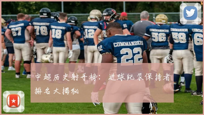 中超历史射手榜：进球纪录保持者排名大揭秘