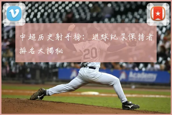 中超历史射手榜：进球纪录保持者排名大揭秘