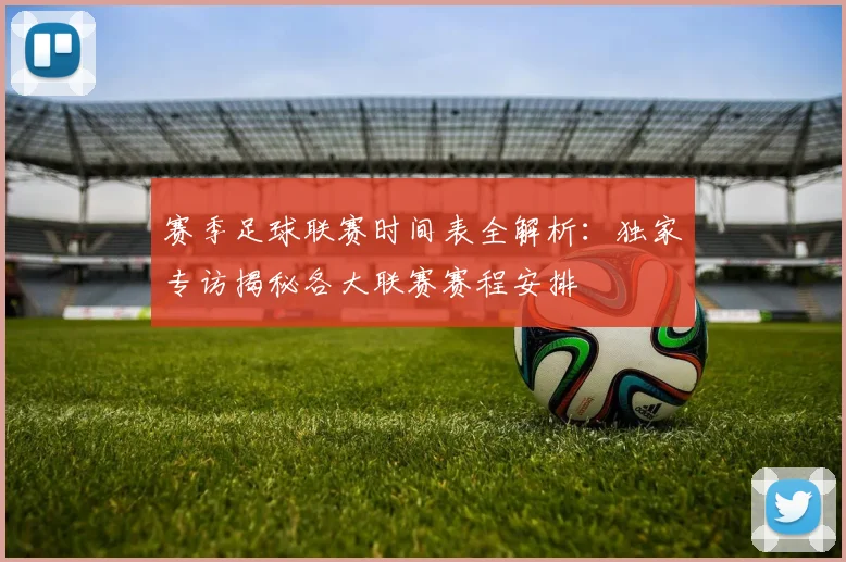 赛季足球联赛时间表全解析：独家专访揭秘各大联赛赛程安排