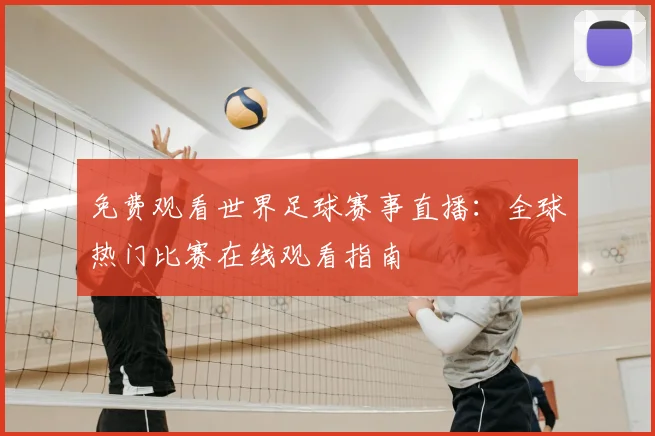 免费观看世界足球赛事直播：全球热门比赛在线观看指南